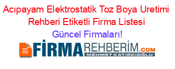 Acıpayam+Elektrostatik+Toz+Boya+Uretimi+Rehberi+Etiketli+Firma+Listesi Güncel+Firmaları!