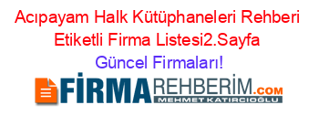 Acıpayam+Halk+Kütüphaneleri+Rehberi+Etiketli+Firma+Listesi2.Sayfa Güncel+Firmaları!