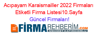 Acıpayam+Karaismailler+2022+Firmaları+Etiketli+Firma+Listesi10.Sayfa Güncel+Firmaları!