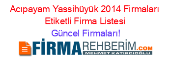 Acıpayam+Yassihüyük+2014+Firmaları+Etiketli+Firma+Listesi Güncel+Firmaları!