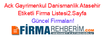 Ack+Gayrimenkul+Danismanlik+Atasehir+Etiketli+Firma+Listesi2.Sayfa Güncel+Firmaları!