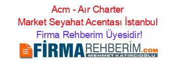 Acm+-+Aır+Charter+Market+Seyahat+Acentası+İstanbul Firma+Rehberim+Üyesidir!
