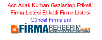 Acn+Adak+Kurban+Gaziantep+Etiketli+Firma+Listesi+Etiketli+Firma+Listesi Güncel+Firmaları!