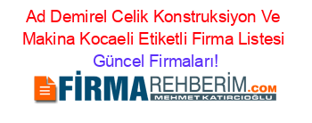 Ad+Demirel+Celik+Konstruksiyon+Ve+Makina+Kocaeli+Etiketli+Firma+Listesi Güncel+Firmaları!