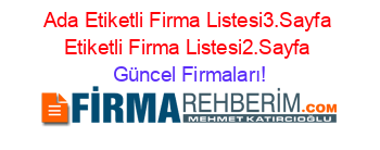 Ada+Etiketli+Firma+Listesi3.Sayfa+Etiketli+Firma+Listesi2.Sayfa Güncel+Firmaları!