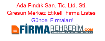 Ada+Fındık+San.+Tic.+Ltd.+Sti.+Giresun+Merkez+Etiketli+Firma+Listesi Güncel+Firmaları!