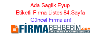 Ada+Saglik+Eyup+Etiketli+Firma+Listesi84.Sayfa Güncel+Firmaları!