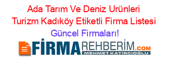 Ada+Tarım+Ve+Deniz+Urünleri+Turizm+Kadıköy+Etiketli+Firma+Listesi Güncel+Firmaları!