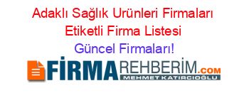 Adaklı+Sağlık+Urünleri+Firmaları+Etiketli+Firma+Listesi Güncel+Firmaları!