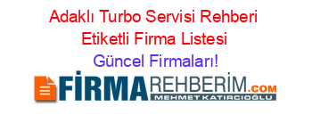 Adaklı+Turbo+Servisi+Rehberi+Etiketli+Firma+Listesi Güncel+Firmaları!
