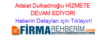 Adalet+Dulkadiroğlu+HİZMETE+DEVAM+EDİYOR! Haberin+Detayları+için+Tıklayın!