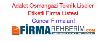 Adalet+Osmangazi+Teknik+Liseler+Etiketli+Firma+Listesi Güncel+Firmaları!