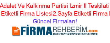 Adalet+Ve+Kalkinma+Partisi+Izmir+Il+Teskilati+Konak+Etiketli+Firma+Listesi2.Sayfa+Etiketli+Firma+Listesi Güncel+Firmaları!