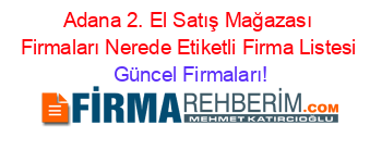 Adana+2.+El+Satış+Mağazası+Firmaları+Nerede+Etiketli+Firma+Listesi Güncel+Firmaları!