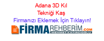 Adana+3D+Kıl+Tekniği+Kaş Firmanızı+Eklemek+İçin+Tıklayın!