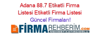 Adana+88.7+Etiketli+Firma+Listesi+Etiketli+Firma+Listesi Güncel+Firmaları!