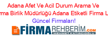 Adana+Afet+Ve+Acil+Durum+Arama+Ve+Kurtarma+Birlik+Müdürlüğü+Adana+Etiketli+Firma+Listesi Güncel+Firmaları!