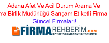 Adana+Afet+Ve+Acil+Durum+Arama+Ve+Kurtarma+Birlik+Müdürlüğü+Sarıçam+Etiketli+Firma+Listesi Güncel+Firmaları!