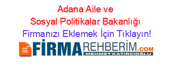 Adana+Aile+ve+Sosyal+Politikalar+Bakanlığı Firmanızı+Eklemek+İçin+Tıklayın!
