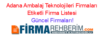 Adana+Ambalaj+Teknolojileri+Firmaları+Etiketli+Firma+Listesi Güncel+Firmaları!