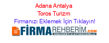 Adana+Antalya+Toros+Turizm Firmanızı+Eklemek+İçin+Tıklayın!