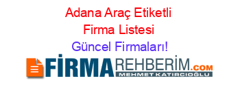 Adana+Araç+Etiketli+Firma+Listesi Güncel+Firmaları!