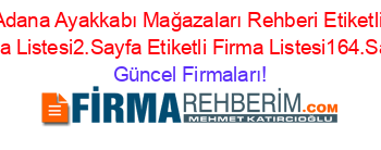 Adana+Ayakkabı+Mağazaları+Rehberi+Etiketli+Firma+Listesi2.Sayfa+Etiketli+Firma+Listesi164.Sayfa Güncel+Firmaları!