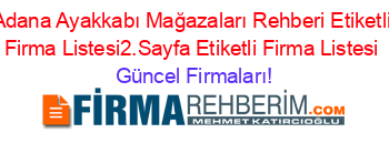 Adana+Ayakkabı+Mağazaları+Rehberi+Etiketli+Firma+Listesi2.Sayfa+Etiketli+Firma+Listesi Güncel+Firmaları!