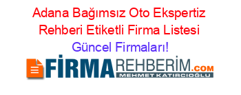 Adana+Bağımsız+Oto+Ekspertiz+Rehberi+Etiketli+Firma+Listesi Güncel+Firmaları!