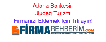 Adana+Balıkesir+Uludağ+Turizm Firmanızı+Eklemek+İçin+Tıklayın!