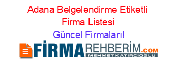 Adana+Belgelendirme+Etiketli+Firma+Listesi Güncel+Firmaları!