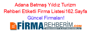 Adana+Betmaş+Yıldız+Turizm+Rehberi+Etiketli+Firma+Listesi162.Sayfa Güncel+Firmaları!