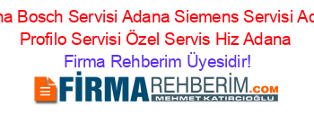 Adana+Bosch+Servisi+Adana+Siemens+Servisi+Adana+Profilo+Servisi+Özel+Servis+Hiz+Adana Firma+Rehberim+Üyesidir!