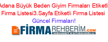 Adana+Büyük+Beden+Giyim+Firmaları+Etiketli+Firma+Listesi3.Sayfa+Etiketli+Firma+Listesi Güncel+Firmaları!