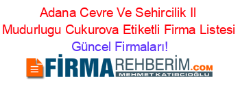 Adana+Cevre+Ve+Sehircilik+Il+Mudurlugu+Cukurova+Etiketli+Firma+Listesi Güncel+Firmaları!