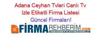 Adana+Ceyhan+Tvleri+Canlı+Tv+Izle+Etiketli+Firma+Listesi Güncel+Firmaları!