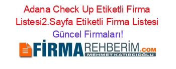 Adana+Check+Up+Etiketli+Firma+Listesi2.Sayfa+Etiketli+Firma+Listesi Güncel+Firmaları!