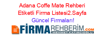 Adana+Coffe+Mate+Rehberi+Etiketli+Firma+Listesi2.Sayfa Güncel+Firmaları!