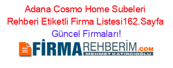 Adana+Cosmo+Home+Subeleri+Rehberi+Etiketli+Firma+Listesi162.Sayfa Güncel+Firmaları!