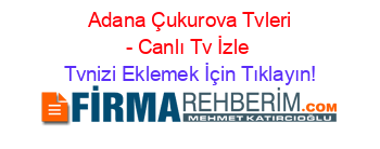 +Adana+Çukurova+Tvleri+-+Canlı+Tv+İzle Tvnizi+Eklemek+İçin+Tıklayın!