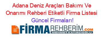 Adana+Deniz+Araçları+Bakımı+Ve+Onarımı+Rehberi+Etiketli+Firma+Listesi Güncel+Firmaları!