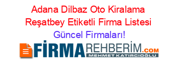 Adana+Dilbaz+Oto+Kiralama+Reşatbey+Etiketli+Firma+Listesi Güncel+Firmaları!