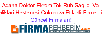 Adana+Doktor+Ekrem+Tok+Ruh+Sagligi+Ve+Hastaliklari+Hastanesi+Cukurova+Etiketli+Firma+Listesi Güncel+Firmaları!