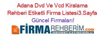 Adana+Dvd+Ve+Vcd+Kiralama+Rehberi+Etiketli+Firma+Listesi3.Sayfa Güncel+Firmaları!