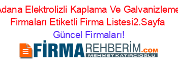 Adana+Elektrolizli+Kaplama+Ve+Galvanizleme+Firmaları+Etiketli+Firma+Listesi2.Sayfa Güncel+Firmaları!