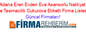 Adana+Eren+Evden+Eve+Asansorlu+Nakliyat+Ve+Tasimacilik+Cukurova+Etiketli+Firma+Listesi Güncel+Firmaları!