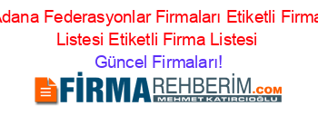 Adana+Federasyonlar+Firmaları+Etiketli+Firma+Listesi+Etiketli+Firma+Listesi Güncel+Firmaları!