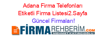 Adana+Firma+Telefonları+Etiketli+Firma+Listesi2.Sayfa Güncel+Firmaları!