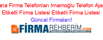 Adana+Firma+Telefonları+Imamoğlu+Telefon+Ajansı+Etiketli+Firma+Listesi+Etiketli+Firma+Listesi Güncel+Firmaları!