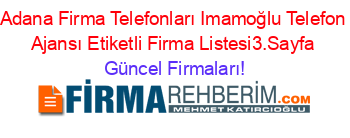 Adana+Firma+Telefonları+Imamoğlu+Telefon+Ajansı+Etiketli+Firma+Listesi3.Sayfa Güncel+Firmaları!